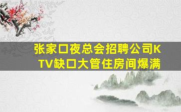 张家口夜总会招聘公司KTV缺口大管住房间爆满